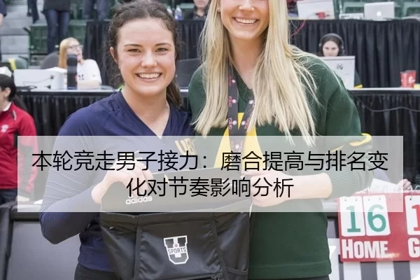 本轮竞走男子接力：磨合提高与排名变化对节奏影响分析