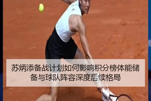 苏炳添备战计划如何影响积分榜体能储备与球队阵容深度后续格局